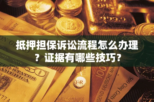 北京抵押担保诉讼流程怎么办理？证据有哪些技巧？