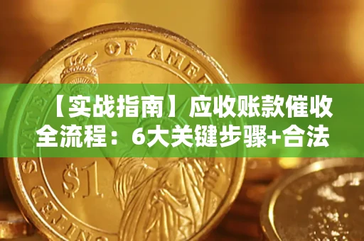 北京【实战指南】应收账款催收全流程：6大关键步骤+合法回款技巧