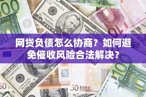 北京网贷负债怎么协商？如何避免催收风险合法解决？