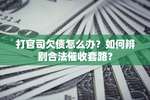 北京打官司欠债怎么办？如何辨别合法催收套路？