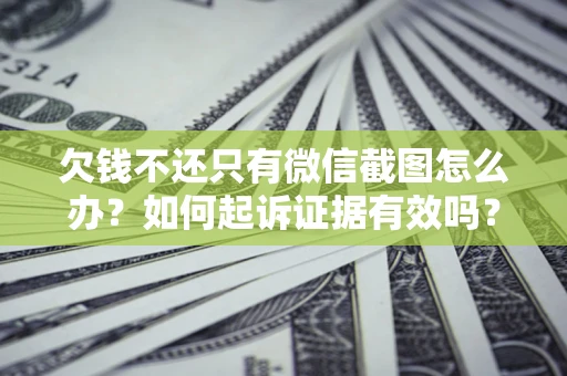 北京欠钱不还只有微信截图怎么办？如何起诉证据有效吗？