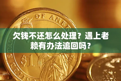 北京欠钱不还怎么处理？遇上老赖有办法追回吗？