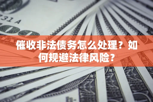 北京催收非法债务怎么处理？如何规避法律风险？