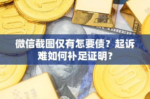 北京微信截图仅有怎要债？起诉难如何补足证明？