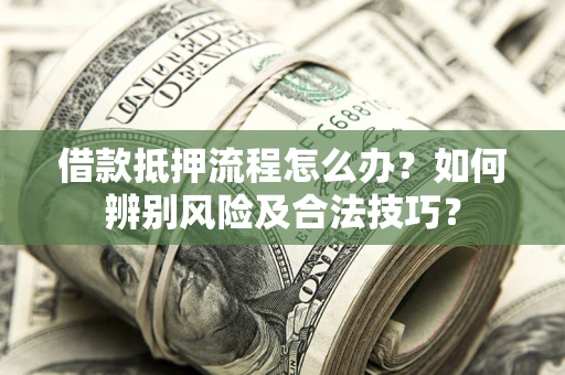 北京借款抵押流程怎么办？如何辨别风险及合法技巧？