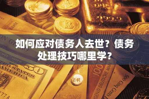北京如何应对债务人去世？债务处理技巧哪里学？