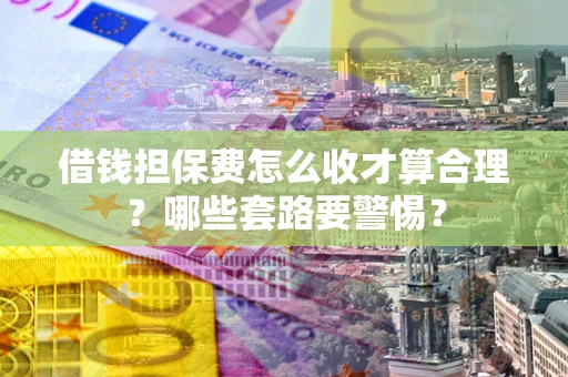 北京借钱担保费怎么收才算合理？哪些套路要警惕？