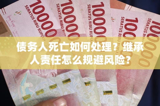 北京债务人死亡如何处理?继承人责任怎么规避风险? 北京债务人死亡如何处理?继承人责任怎么规避风险?