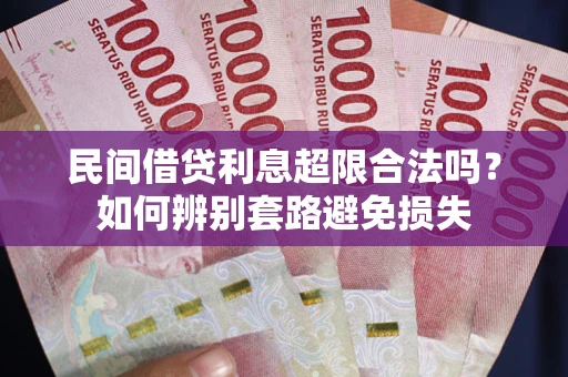 北京民间借贷利息超限合法吗？如何辨别套路避免损失