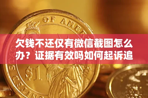 北京欠钱不还仅有微信截图怎么办？证据有效吗如何起诉追回欠款？