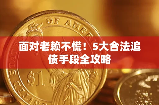 北京面对老赖不慌！5大合法追债手段全攻略