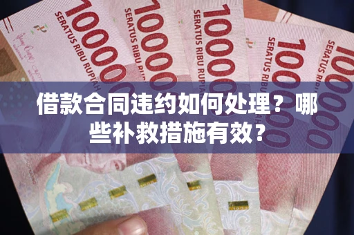 北京借款合同违约如何处理？哪些补救措施有效？