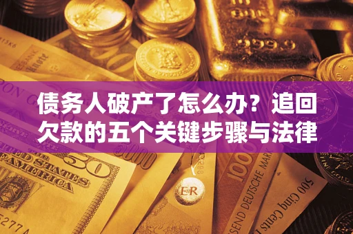 北京债务人破产了怎么办？追回欠款的五个关键步骤与法律策略