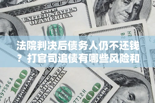 北京法院判决后债务人仍不还钱？打官司追债有哪些风险和技巧？