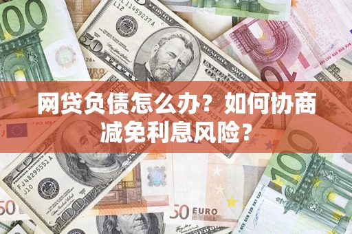 北京网贷负债怎么办？如何协商减免利息风险？