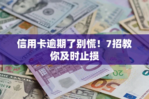 北京信用卡逾期了别慌！7招教你及时止损
