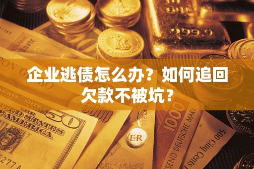 北京企业逃债怎么办？如何追回欠款不被坑？