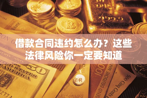 北京借款合同违约怎么办？这些法律风险你一定要知道