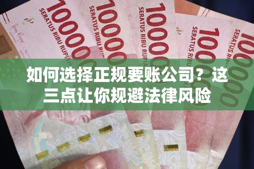 北京如何选择正规要账公司？这三点让你规避法律风险