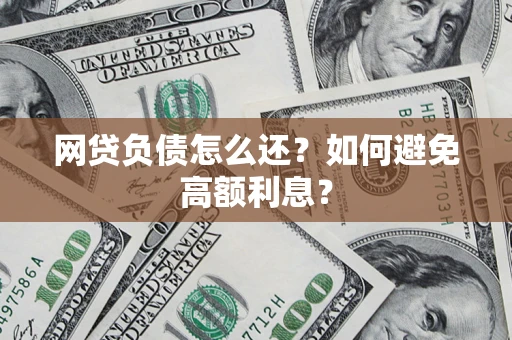 北京网贷负债怎么还？如何避免高额利息？