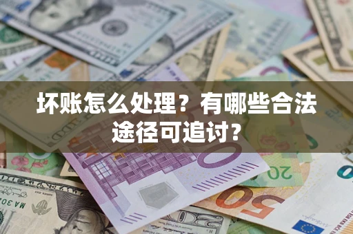 北京坏账怎么处理？有哪些合法途径可追讨？