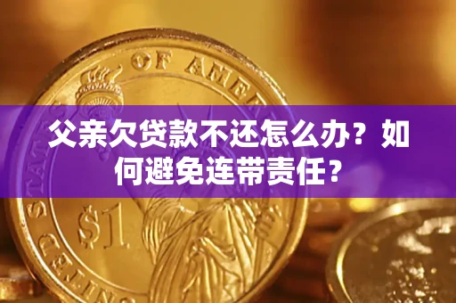 北京父亲欠贷款不还怎么办？如何避免连带责任？