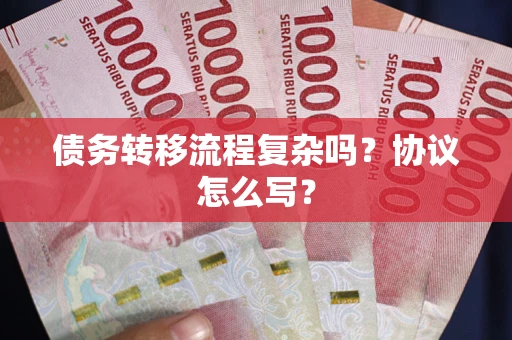 北京债务转移流程复杂吗？协议怎么写？