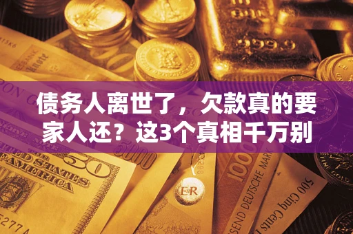 北京债务人离世了，欠款真的要家人还？这3个真相千万别弄错
