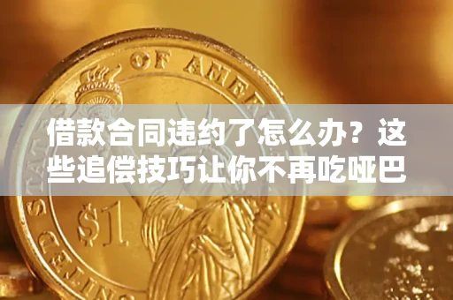 北京借款合同违约了怎么办？这些追偿技巧让你不再吃哑巴亏
