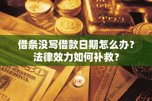 北京借条没写借款日期怎么办？法律效力如何补救？