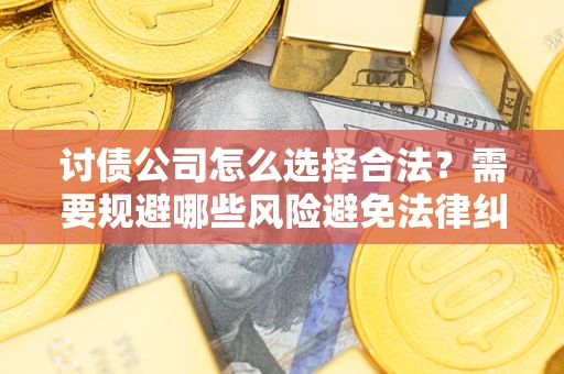 北京讨债公司怎么选择合法?需要规避哪些风险避免法律纠纷? 北京讨债公司怎么选择合法?需要规避哪些风险避免法律纠纷?