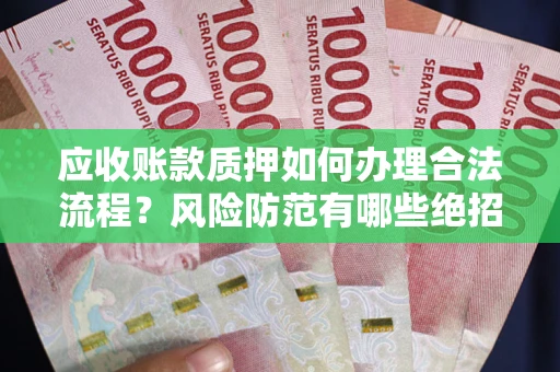 北京应收账款质押如何办理合法流程？风险防范有哪些绝招？