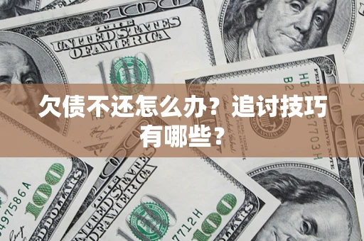 北京欠债不还怎么办？追讨技巧有哪些？