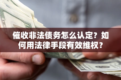北京催收非法债务怎么认定？如何用法律手段有效维权？