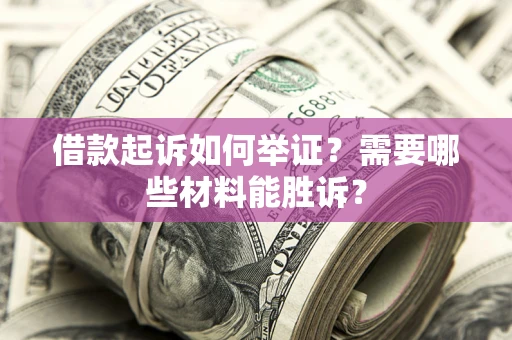 北京借款起诉如何举证？需要哪些材料能胜诉？