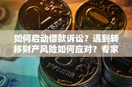北京如何启动借款诉讼？遇到转移财产风险如何应对？专家解局支招