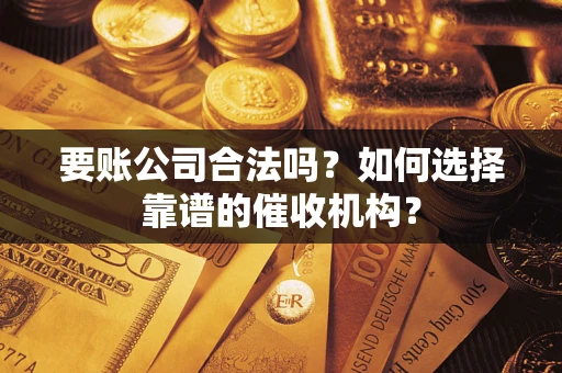 北京要账公司合法吗？如何选择靠谱的催收机构？