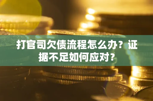 北京打官司欠债流程怎么办？证据不足如何应对？