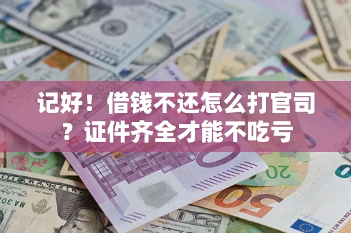 北京记好！借钱不还怎么打官司？证件齐全才能不吃亏