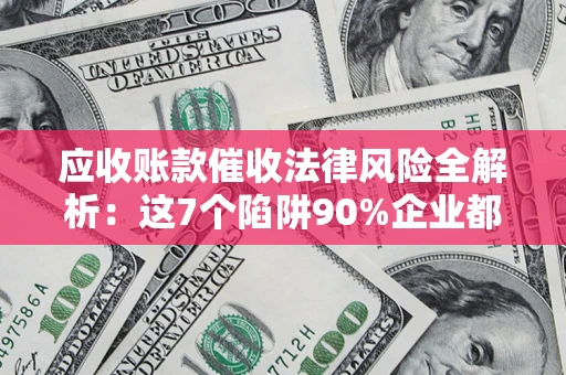 北京应收账款催收法律风险全解析：这7个陷阱90%企业都踩过（含合规应对指南）