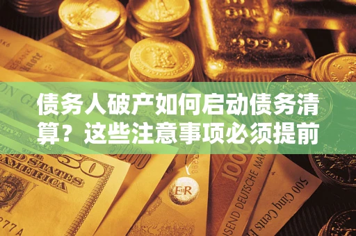 北京债务人破产如何启动债务清算？这些注意事项必须提前知道