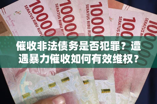 北京催收非法债务是否犯罪?遭遇暴力催收如何有效维权? 北京催收非法债务是否犯罪?遭遇暴力催收如何有效维权?