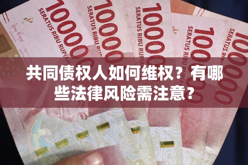 北京共同债权人如何维权？有哪些法律风险需注意？