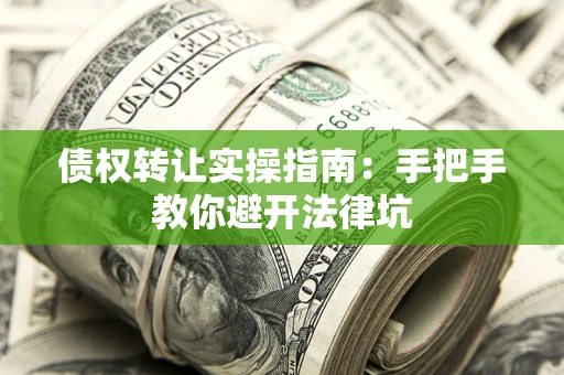 北京债权转让实操指南：手把手教你避开法律坑