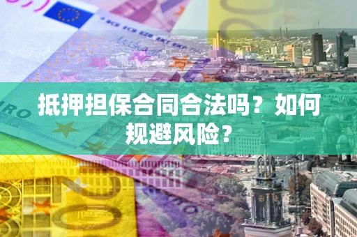 北京抵押担保合同合法吗？如何规避风险？
