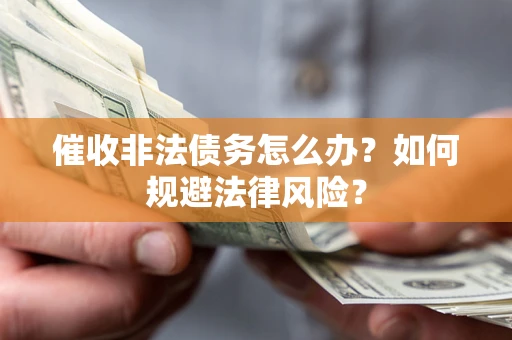 北京催收非法债务怎么办？如何规避法律风险？