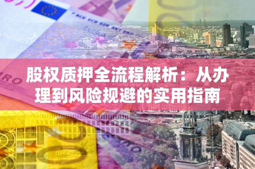 北京股权质押全流程解析：从办理到风险规避的实用指南