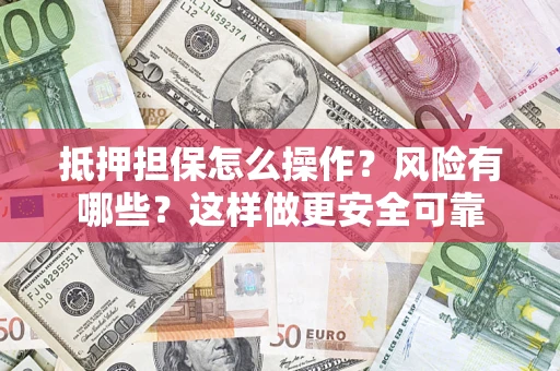 北京抵押担保怎么操作？风险有哪些？这样做更安全可靠