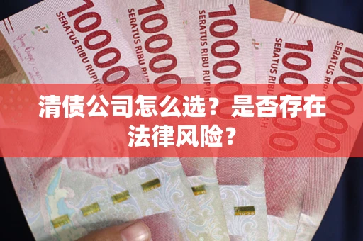 北京清债公司怎么选？是否存在法律风险？