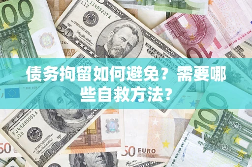 北京债务拘留如何避免？需要哪些自救方法？